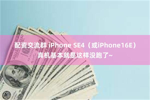 配资交流群 iPhone SE4（或iPhone16E）真机基本就是这样没跑了~