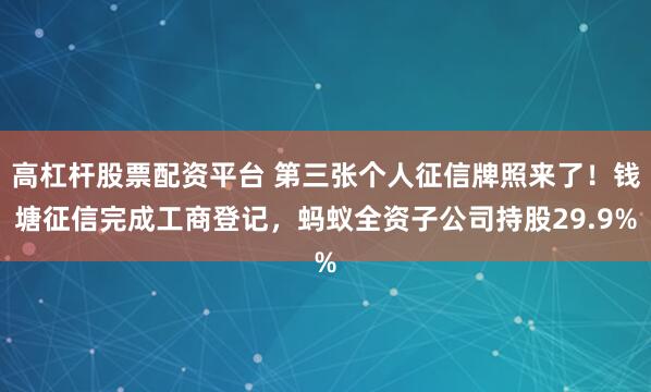 高杠杆股票配资平台 第三张个人征信牌照来了！钱塘征信完成工商登记，蚂蚁全资子公司持股29.9%