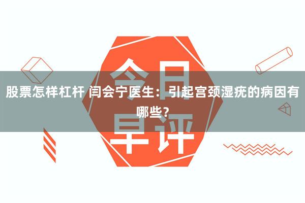 股票怎样杠杆 闫会宁医生：引起宫颈湿疣的病因有哪些？