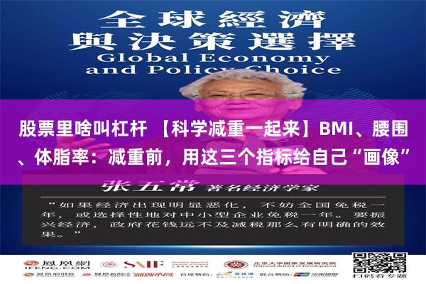 股票里啥叫杠杆 【科学减重一起来】BMI、腰围、体脂率：减重前，用这三个指标给自己“画像”