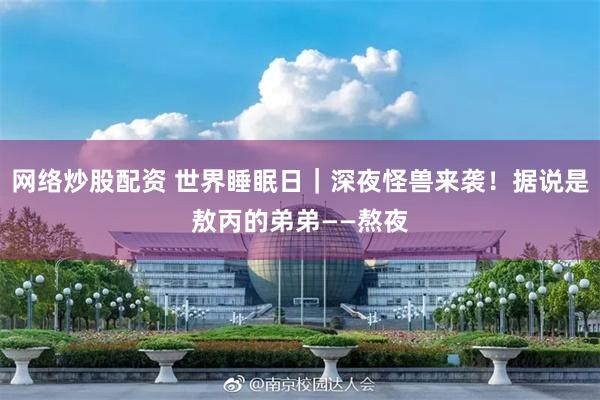 网络炒股配资 世界睡眠日｜深夜怪兽来袭！据说是敖丙的弟弟——熬夜