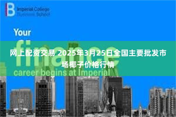 网上配资交易 2025年3月25日全国主要批发市场椰子价格行情