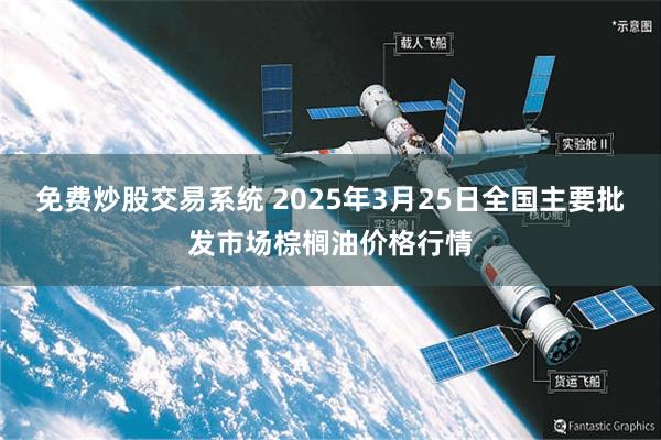 免费炒股交易系统 2025年3月25日全国主要批发市场棕榈油价格行情