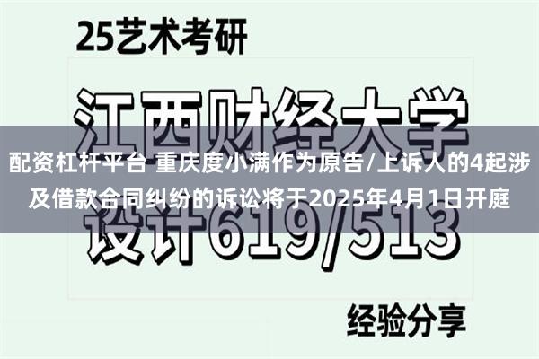 配资杠杆平台 重庆度小满作为原告/上诉人的4起涉及借款合同纠纷的诉讼将于2025年4月1日开庭