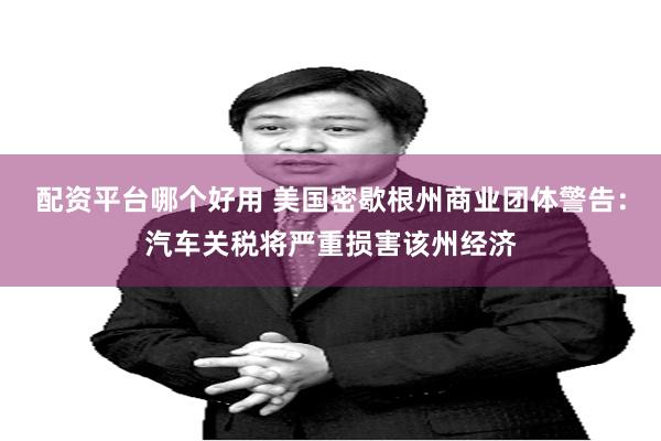 配资平台哪个好用 美国密歇根州商业团体警告：汽车关税将严重损害该州经济