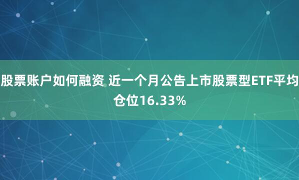 股票账户如何融资 近一个月公告上市股票型ETF平均仓位16.33%