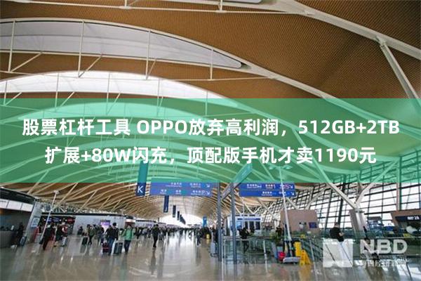 股票杠杆工具 OPPO放弃高利润，512GB+2TB扩展+80W闪充，顶配版手机才卖1190元