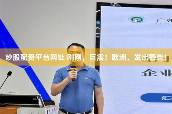 炒股配资平台网址 刚刚，巨震！欧洲，发出警告！