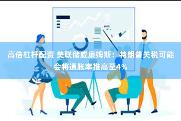 高倍杠杆配资 美联储威廉姆斯：特朗普关税可能会将通胀率推高至4%