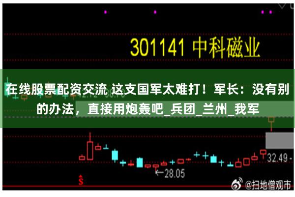 在线股票配资交流 这支国军太难打！军长：没有别的办法，直接用炮轰吧_兵团_兰州_我军