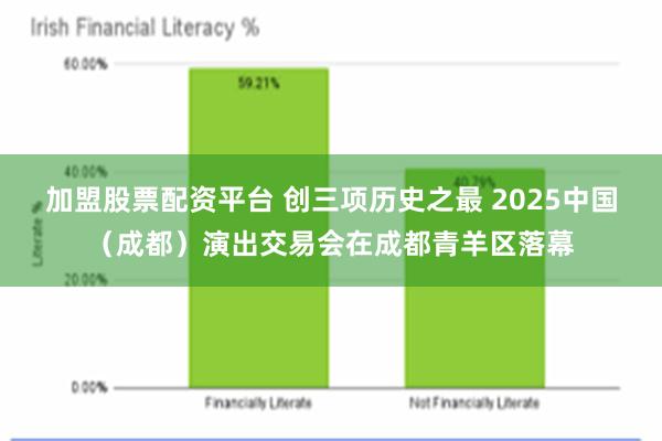 加盟股票配资平台 创三项历史之最 2025中国（成都）演出交易会在成都青羊区落幕