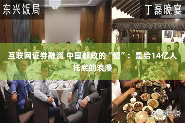 互联网证劵融资 中国邮政的“慢”：是给14亿人托底的浪漫