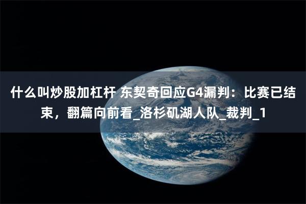 什么叫炒股加杠杆 东契奇回应G4漏判：比赛已结束，翻篇向前看_洛杉矶湖人队_裁判_1