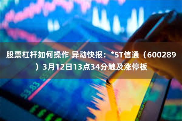 股票杠杆如何操作 异动快报：*ST信通（600289）3月12日13点34分触及涨停板