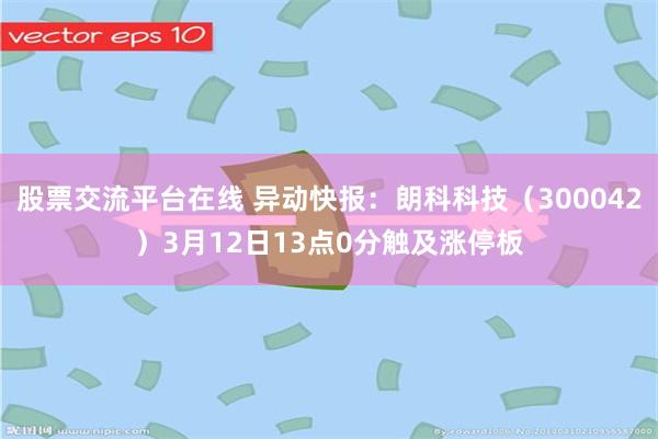 股票交流平台在线 异动快报：朗科科技（300042）3月12日13点0分触及涨停板