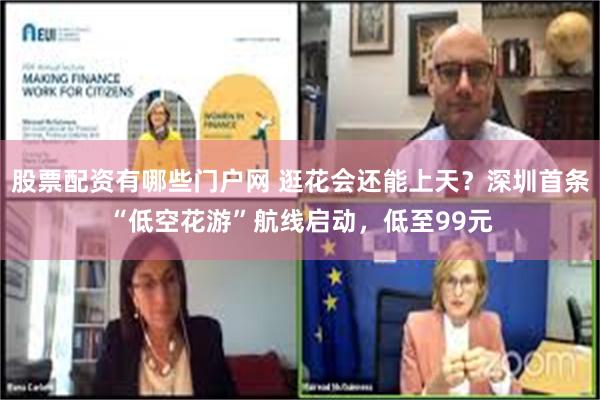 股票配资有哪些门户网 逛花会还能上天？深圳首条“低空花游”航线启动，低至99元
