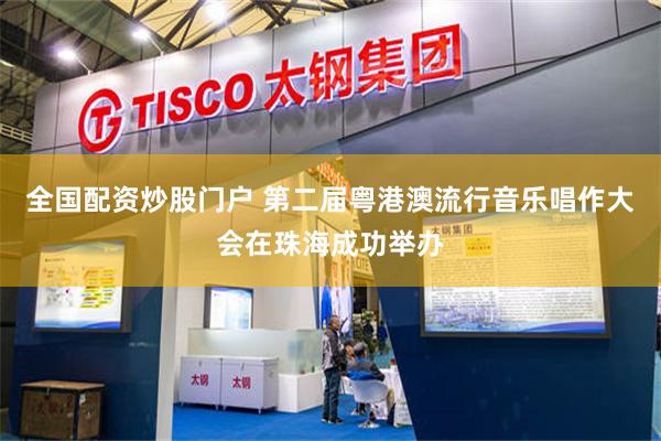 全国配资炒股门户 第二届粤港澳流行音乐唱作大会在珠海成功举办