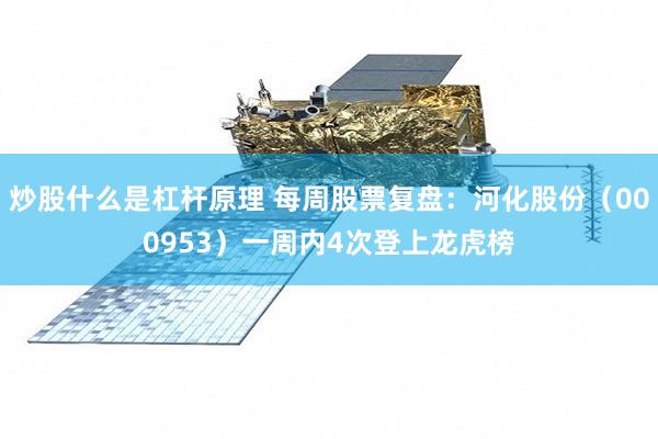 炒股什么是杠杆原理 每周股票复盘：河化股份（000953）一周内4次登上龙虎榜