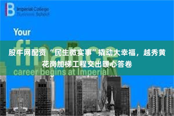 股牛网配资 “民生微实事”撬动大幸福，越秀黄花岗加梯工程交出暖心答卷