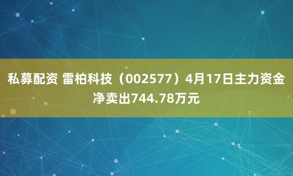 私募配资 雷柏科技（002577）4月17日主力资金净卖出744.78万元