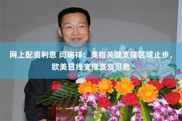 网上配资利息 闫瑞祥：美指关键支撑区域止步，欧美日线支撑岌岌可危