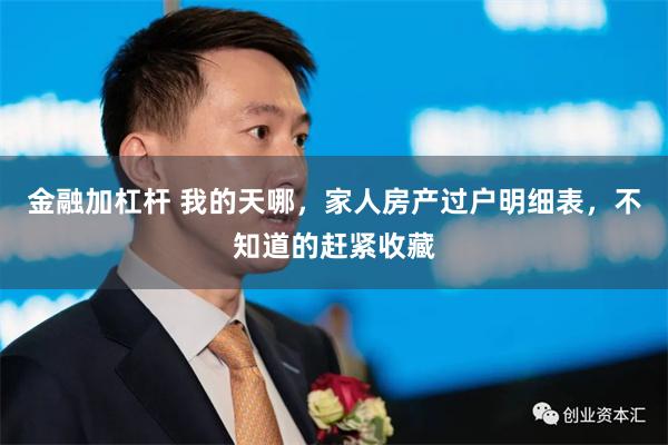 金融加杠杆 我的天哪，家人房产过户明细表，不知道的赶紧收藏