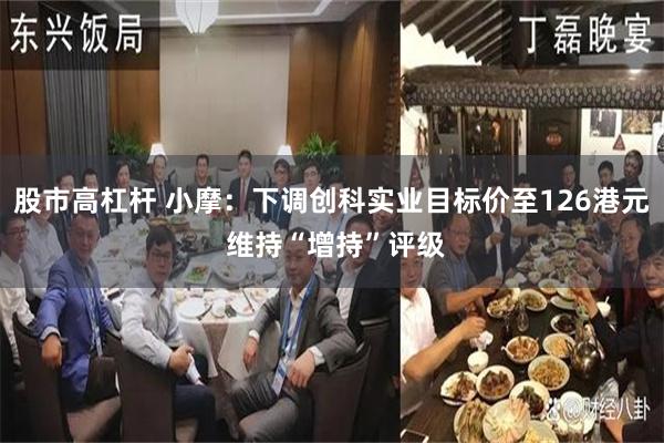 股市高杠杆 小摩：下调创科实业目标价至126港元 维持“增持”评级