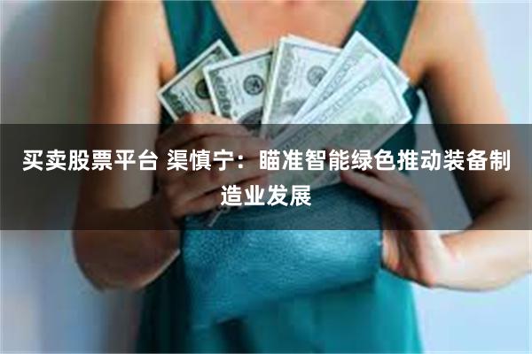 买卖股票平台 渠慎宁：瞄准智能绿色推动装备制造业发展
