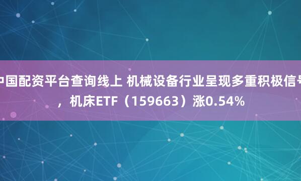 中国配资平台查询线上 机械设备行业呈现多重积极信号，机床ETF（159663）涨0.54%