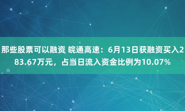 那些股票可以融资 皖通高速：6月13日获融资买入283.67万元，占当日流入资金比例为10.07%