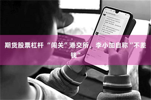 期货股票杠杆 “闯关”港交所，李小加自称“不差钱”