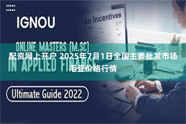 配资网上开户 2025年7月1日全国主要批发市场毛豆价格行情